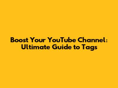 Boost Your YouTube Channel: Ultimate Guide to Tags