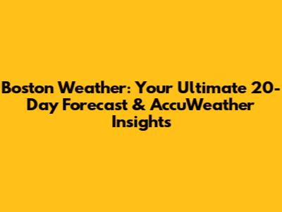 Boston Weather: Your Ultimate 20-Day Forecast & AccuWeather Insights