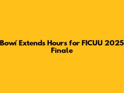 Bowí Extends Hours for FICUU 2025 Finale