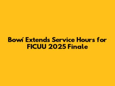 Bowí Extends Service Hours for FICUU 2025 Finale