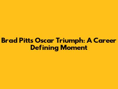 Brad Pitt's Oscar Triumph: A Career Defining Moment