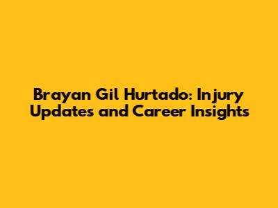 Brayan Gil Hurtado: Injury Updates and Career Insights