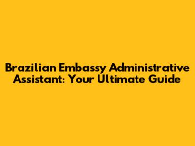 Brazilian Embassy Administrative Assistant: Your Ultimate Guide
