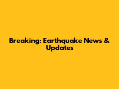 Breaking: Earthquake News & Updates