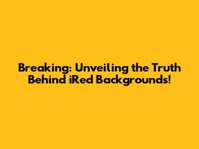 Breaking: Unveiling the Truth Behind iRed Backgrounds!