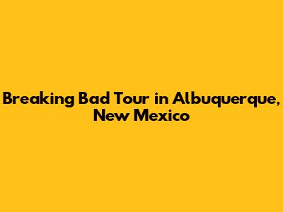 Breaking Bad Tour in Albuquerque, New Mexico
