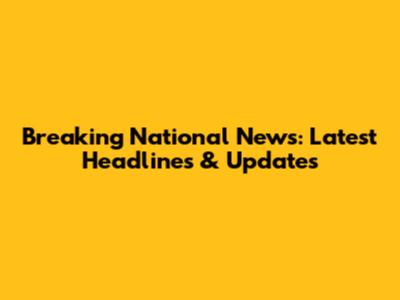 Breaking National News: Latest Headlines & Updates