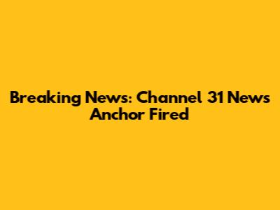 Breaking News: Channel 31 News Anchor Fired