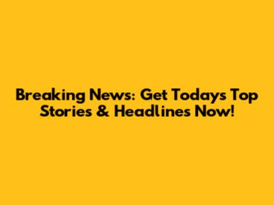 Breaking News: Get Today's Top Stories & Headlines Now!