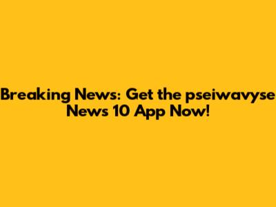 Breaking News: Get the pseiwavyse News 10 App Now!