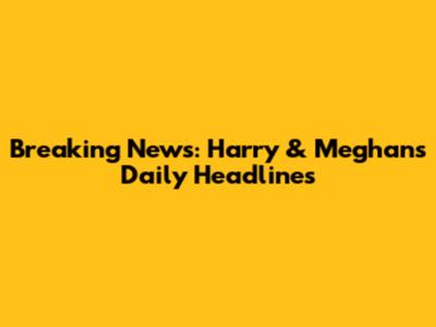 Breaking News: Harry & Meghan's Daily Headlines