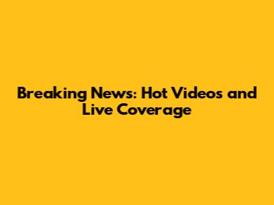 Breaking News: Hot Videos and Live Coverage