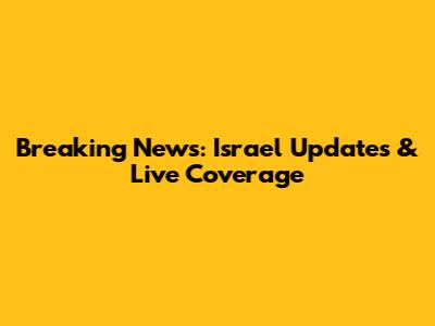 Breaking News: Israel Updates & Live Coverage