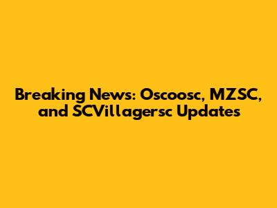 Breaking News: Oscoosc, MZSC, and SCVillagersc Updates
