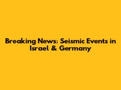 Breaking News: Seismic Events in Israel & Germany