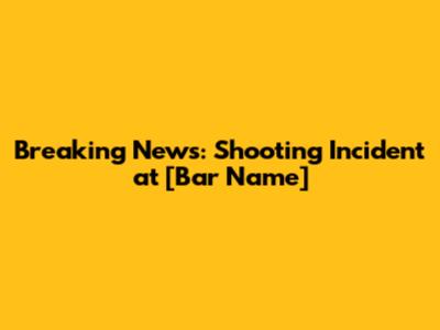 Breaking News: Shooting Incident at [Bar Name]