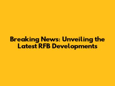 Breaking News: Unveiling the Latest RFB Developments