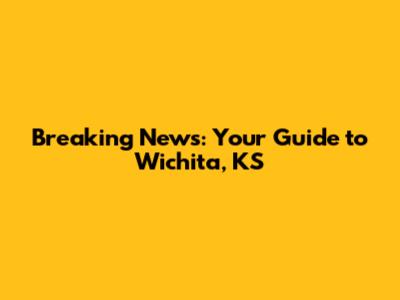 Breaking News: Your Guide to Wichita, KS