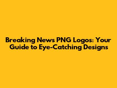 Breaking News PNG Logos: Your Guide to Eye-Catching Designs