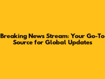 Breaking News Stream: Your Go-To Source for Global Updates
