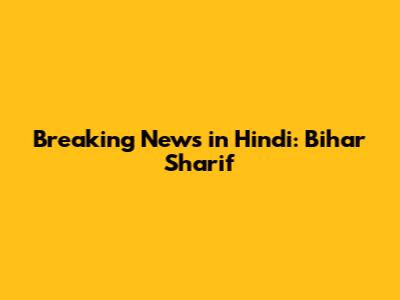 Breaking News in Hindi: Bihar Sharif