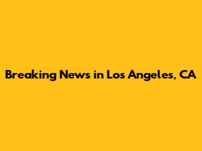 Breaking News in Los Angeles, CA