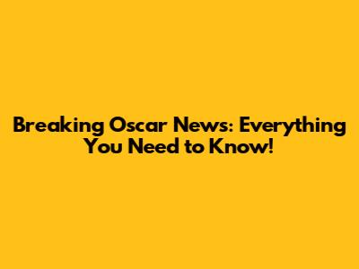 Breaking Oscar News: Everything You Need to Know!