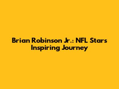 Brian Robinson Jr.: NFL Star's Inspiring Journey