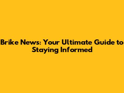 Brike News: Your Ultimate Guide to Staying Informed