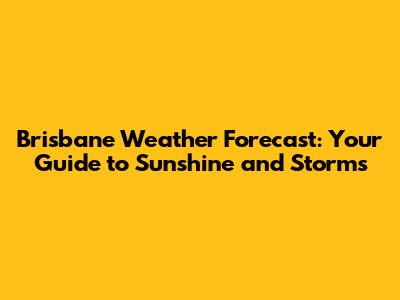 Brisbane Weather Forecast: Your Guide to Sunshine and Storms