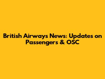 British Airways News: Updates on Passengers & OSC
