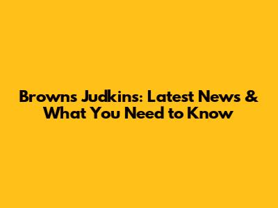 Browns' Judkins: Latest News & What You Need to Know