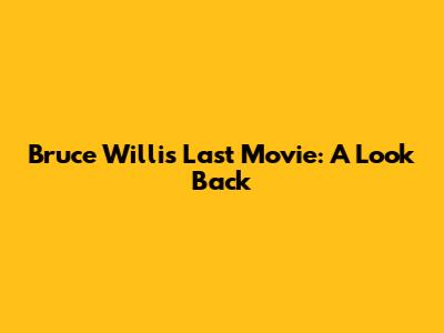 Bruce Willis' Last Movie: A Look Back