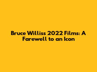 Bruce Willis's 2022 Films: A Farewell to an Icon