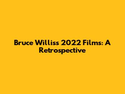 Bruce Willis's 2022 Films: A Retrospective