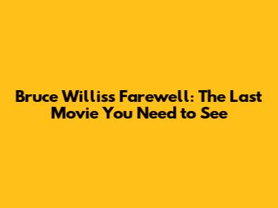 Bruce Willis's Farewell: The Last Movie You Need to See