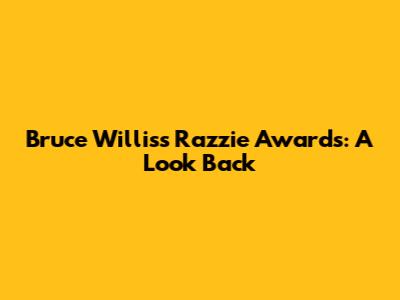 Bruce Willis's Razzie Awards: A Look Back
