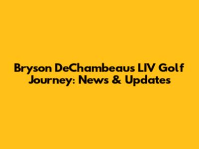 Bryson DeChambeau's LIV Golf Journey: News & Updates