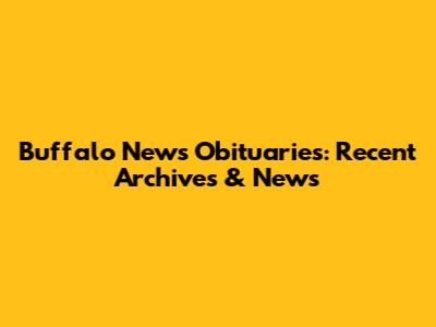 Buffalo News Obituaries: Recent Archives & News