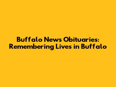 Buffalo News Obituaries: Remembering Lives in Buffalo