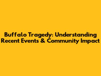 Buffalo Tragedy: Understanding Recent Events & Community Impact