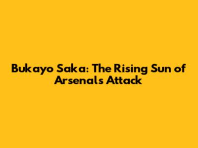 Bukayo Saka: The Rising Sun of Arsenal's Attack