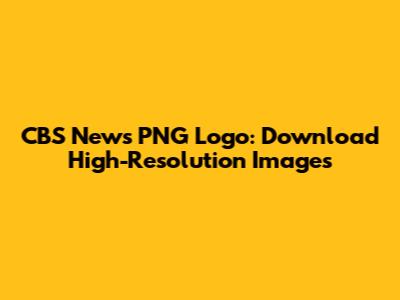 CBS News PNG Logo: Download High-Resolution Images