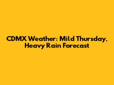CDMX Weather: Mild Thursday, Heavy Rain Forecast