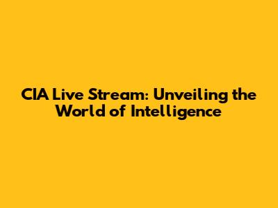 CIA Live Stream: Unveiling the World of Intelligence