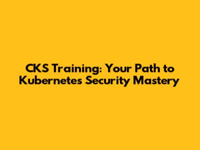 CKS Training: Your Path to Kubernetes Security Mastery