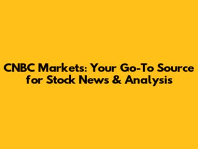 CNBC Markets: Your Go-To Source for Stock News & Analysis