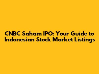 CNBC Saham IPO: Your Guide to Indonesian Stock Market Listings