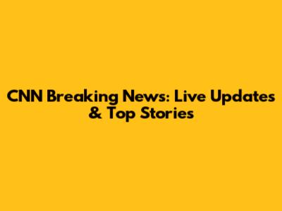 CNN Breaking News: Live Updates & Top Stories