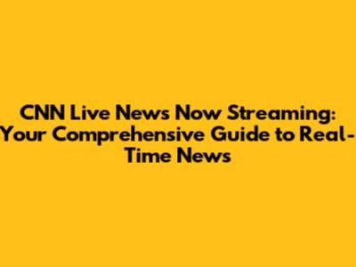 CNN Live News Now Streaming: Your Comprehensive Guide to Real-Time News
